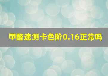 甲醛速测卡色阶0.16正常吗