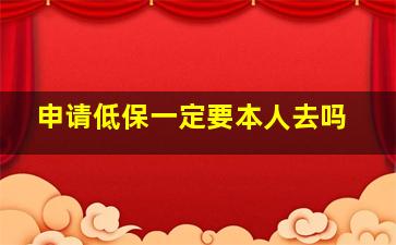 申请低保一定要本人去吗