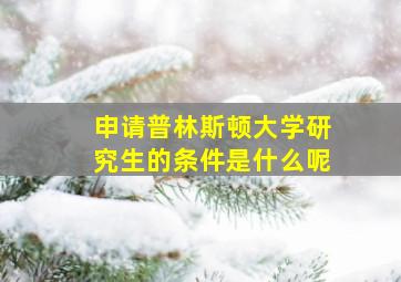 申请普林斯顿大学研究生的条件是什么呢