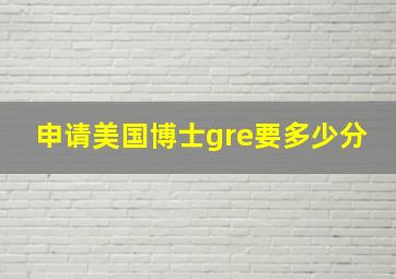 申请美国博士gre要多少分