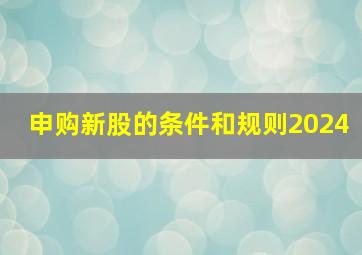 申购新股的条件和规则2024