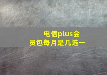 电信plus会员包每月是几选一