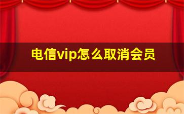 电信vip怎么取消会员