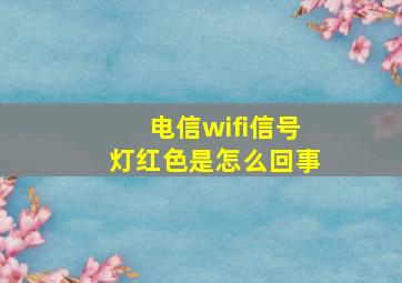 电信wifi信号灯红色是怎么回事