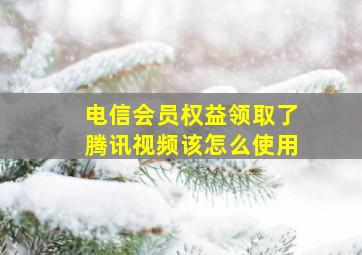 电信会员权益领取了腾讯视频该怎么使用