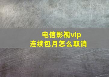 电信影视vip连续包月怎么取消