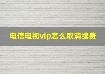 电信电视vip怎么取消续费