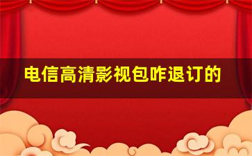 电信高清影视包咋退订的