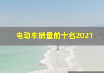 电动车销量前十名2021