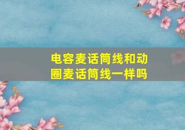 电容麦话筒线和动圈麦话筒线一样吗