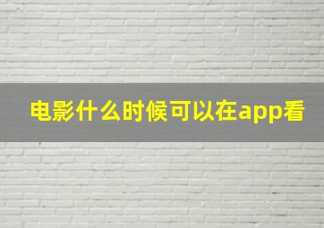 电影什么时候可以在app看