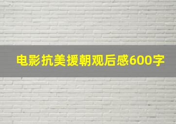 电影抗美援朝观后感600字