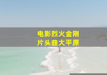 电影烈火金刚片头曲大平原