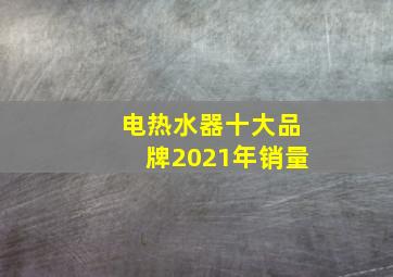 电热水器十大品牌2021年销量