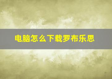 电脑怎么下载罗布乐思