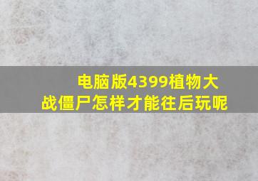 电脑版4399植物大战僵尸怎样才能往后玩呢