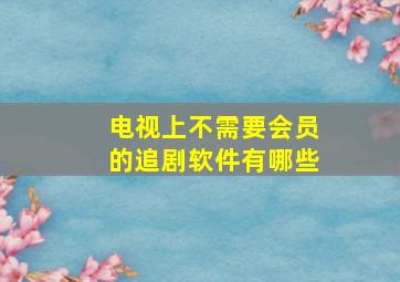 电视上不需要会员的追剧软件有哪些