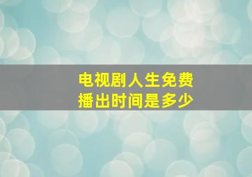 电视剧人生免费播出时间是多少