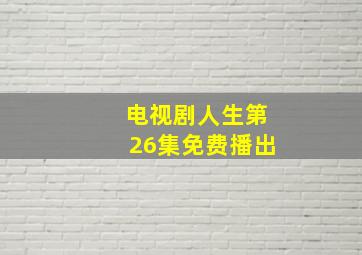 电视剧人生第26集免费播出