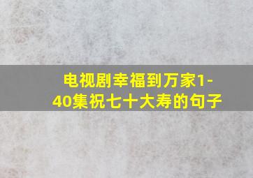 电视剧幸福到万家1-40集祝七十大寿的句子