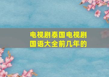 电视剧泰国电视剧国语大全前几年的