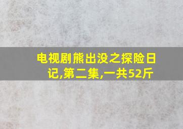 电视剧熊出没之探险日记,第二集,一共52斤