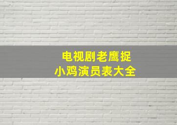 电视剧老鹰捉小鸡演员表大全