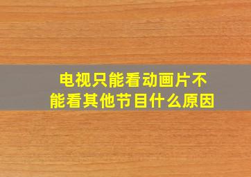 电视只能看动画片不能看其他节目什么原因