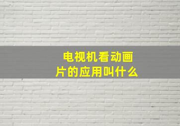 电视机看动画片的应用叫什么