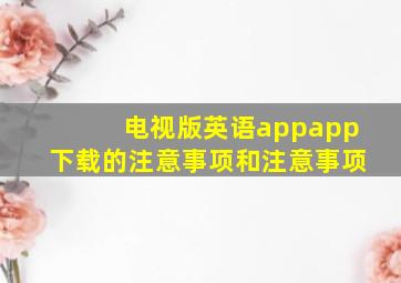 电视版英语appapp下载的注意事项和注意事项