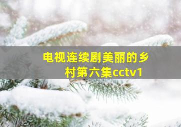 电视连续剧美丽的乡村第六集cctv1