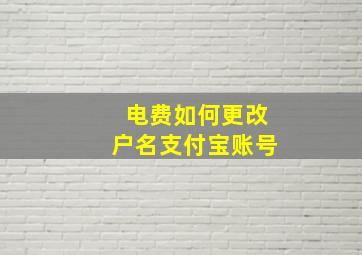 电费如何更改户名支付宝账号