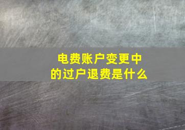 电费账户变更中的过户退费是什么