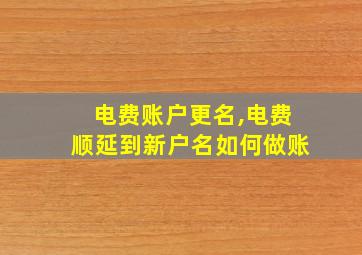 电费账户更名,电费顺延到新户名如何做账