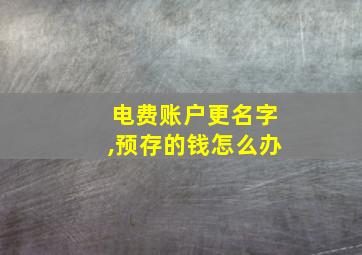 电费账户更名字,预存的钱怎么办