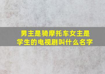 男主是骑摩托车女主是学生的电视剧叫什么名字