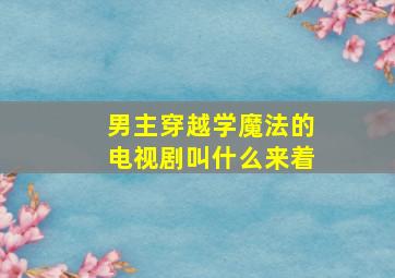 男主穿越学魔法的电视剧叫什么来着