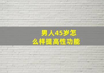 男人45岁怎么样提高性功能