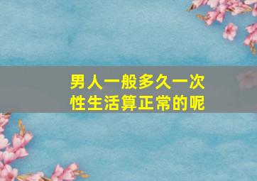 男人一般多久一次性生活算正常的呢