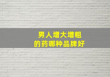 男人增大增粗的药哪种品牌好