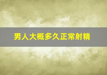 男人大概多久正常射精