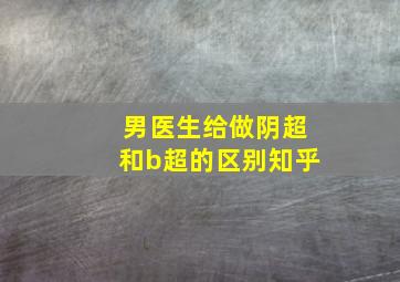 男医生给做阴超和b超的区别知乎