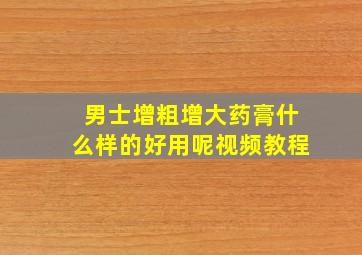 男士增粗增大药膏什么样的好用呢视频教程