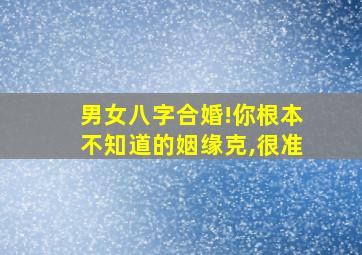 男女八字合婚!你根本不知道的姻缘克,很准