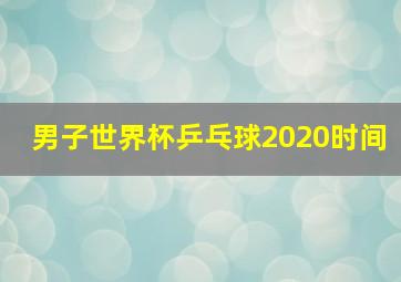 男子世界杯乒乓球2020时间