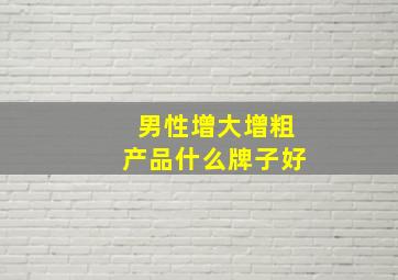 男性增大增粗产品什么牌子好