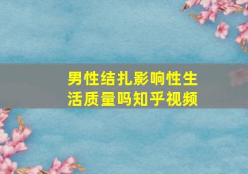 男性结扎影响性生活质量吗知乎视频