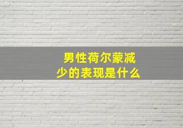 男性荷尔蒙减少的表现是什么