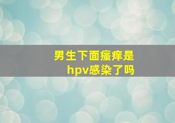 男生下面瘙痒是hpv感染了吗