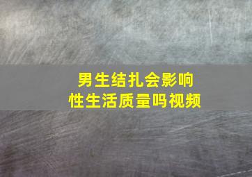 男生结扎会影响性生活质量吗视频